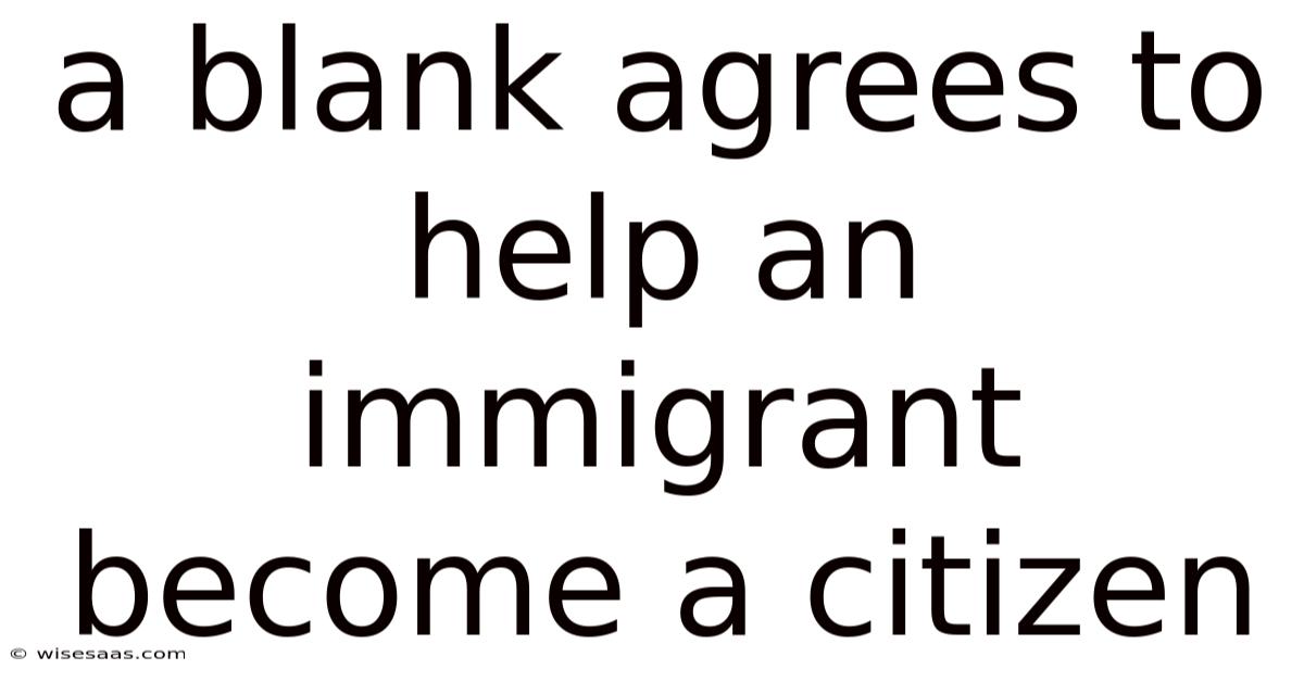 A Blank Agrees To Help An Immigrant Become A Citizen