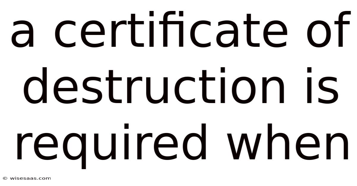 A Certificate Of Destruction Is Required When