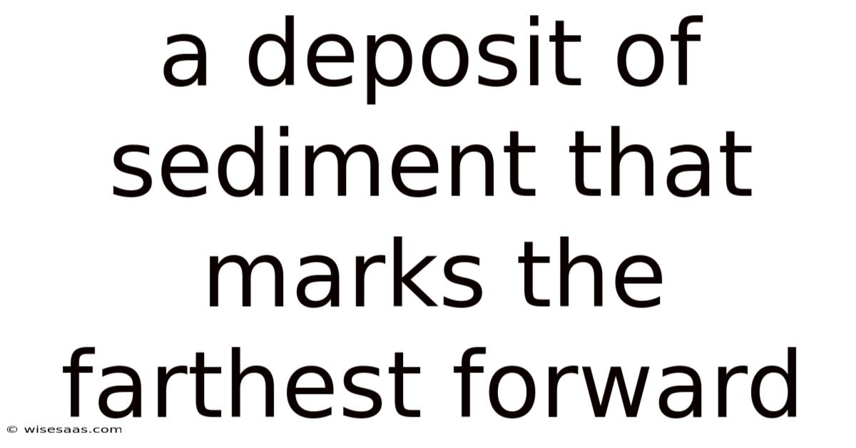 A Deposit Of Sediment That Marks The Farthest Forward