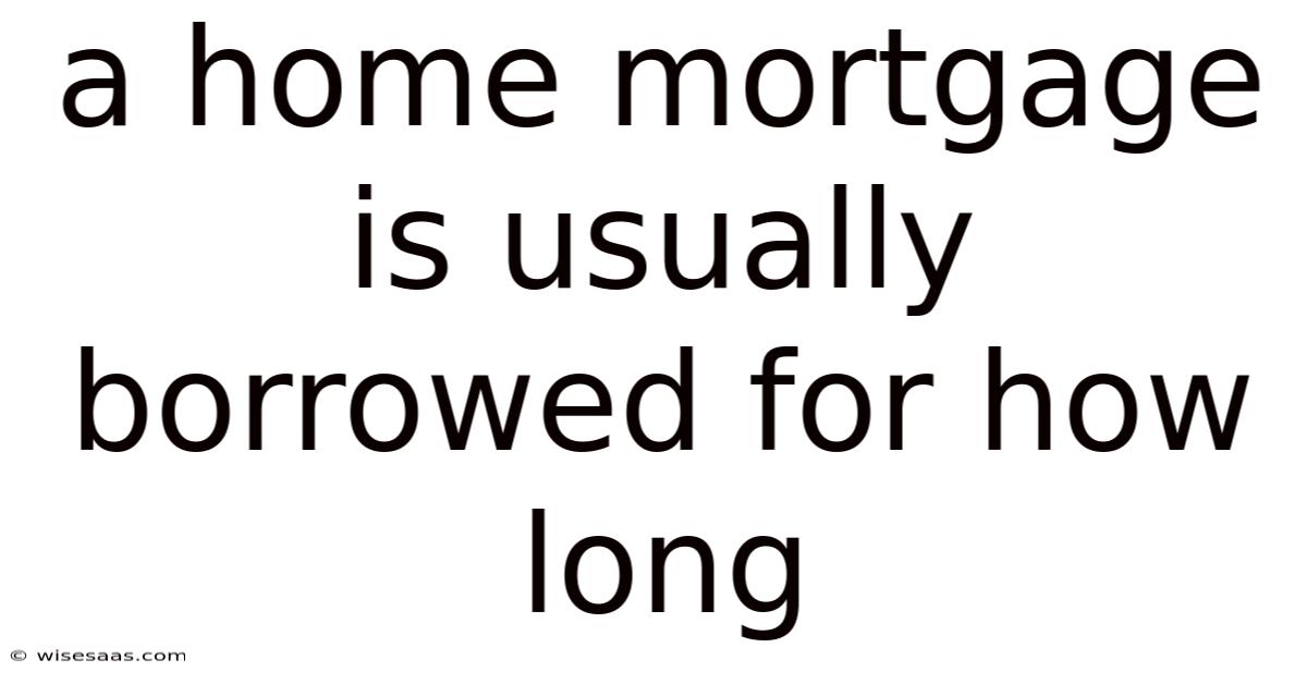 A Home Mortgage Is Usually Borrowed For How Long