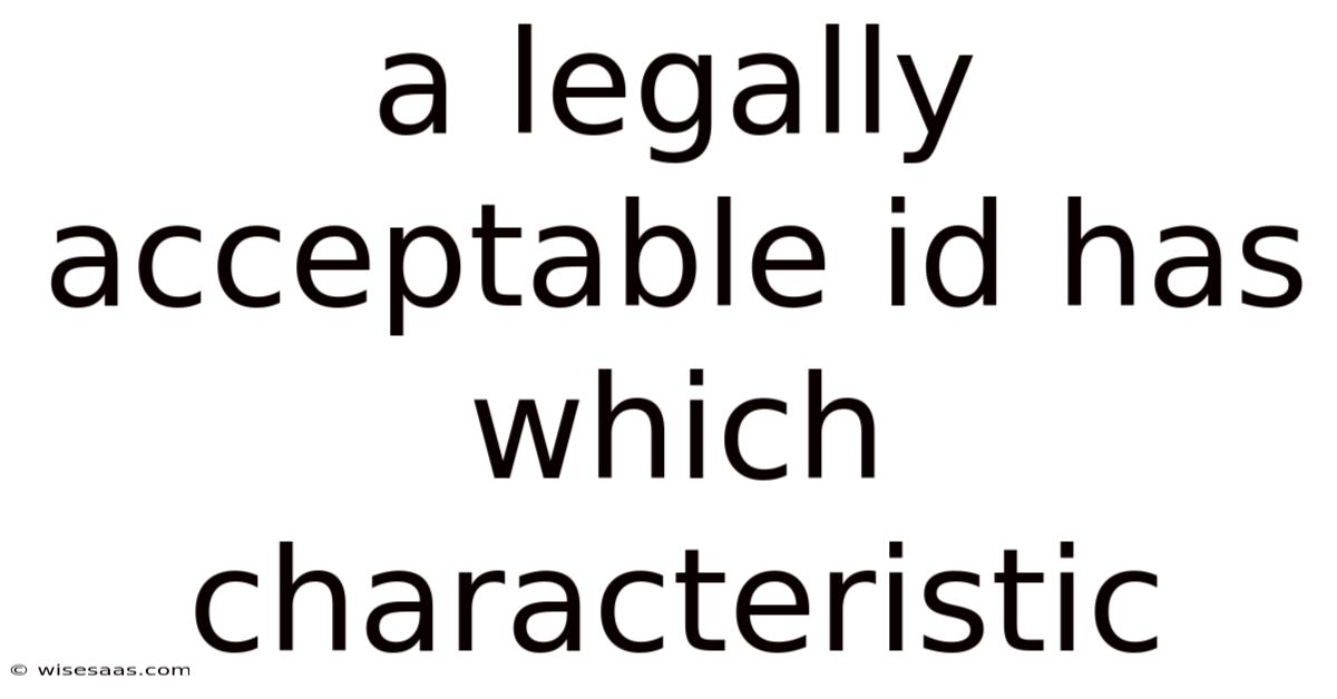 A Legally Acceptable Id Has Which Characteristic