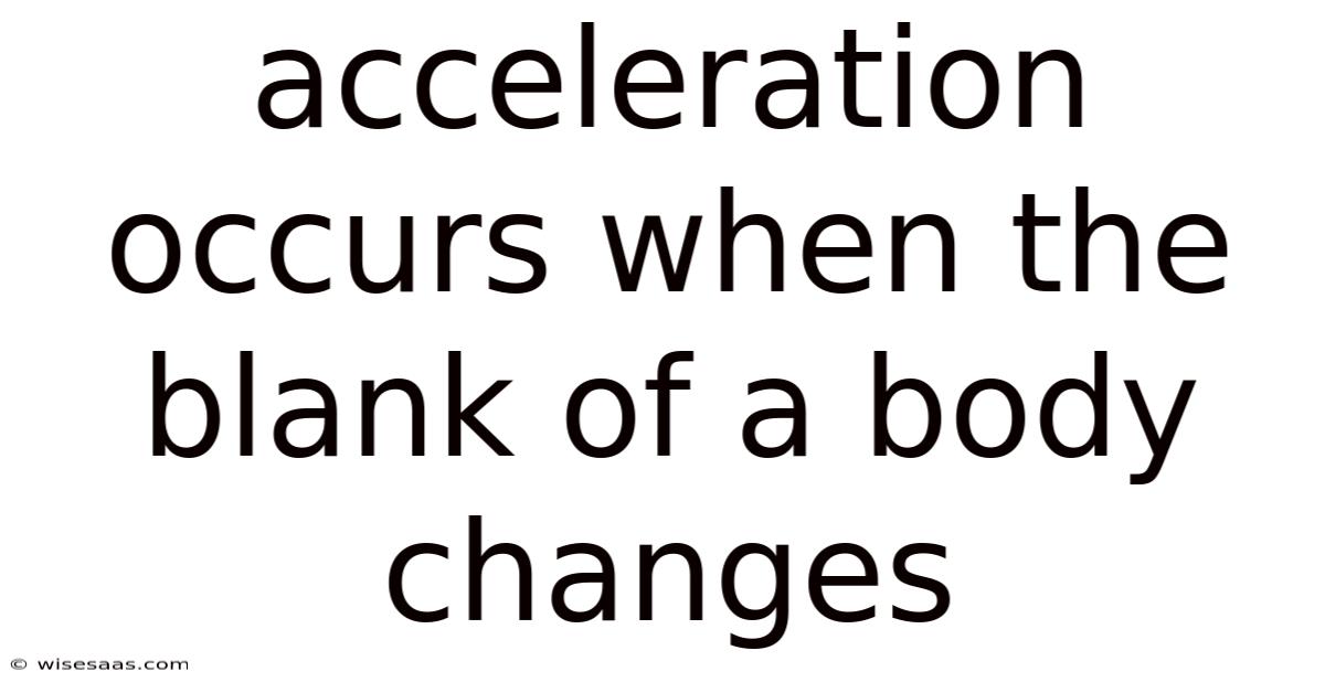 Acceleration Occurs When The Blank Of A Body Changes