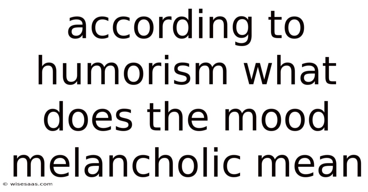 According To Humorism What Does The Mood Melancholic Mean