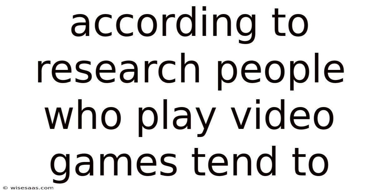 According To Research People Who Play Video Games Tend To