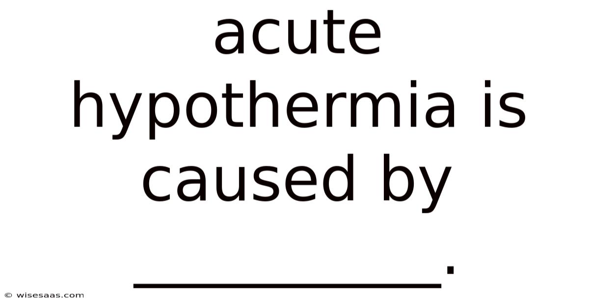 Acute Hypothermia Is Caused By __________.