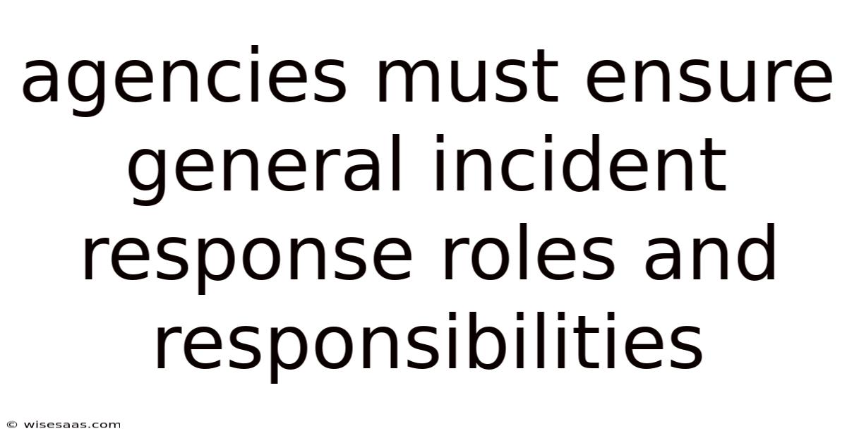 Agencies Must Ensure General Incident Response Roles And Responsibilities