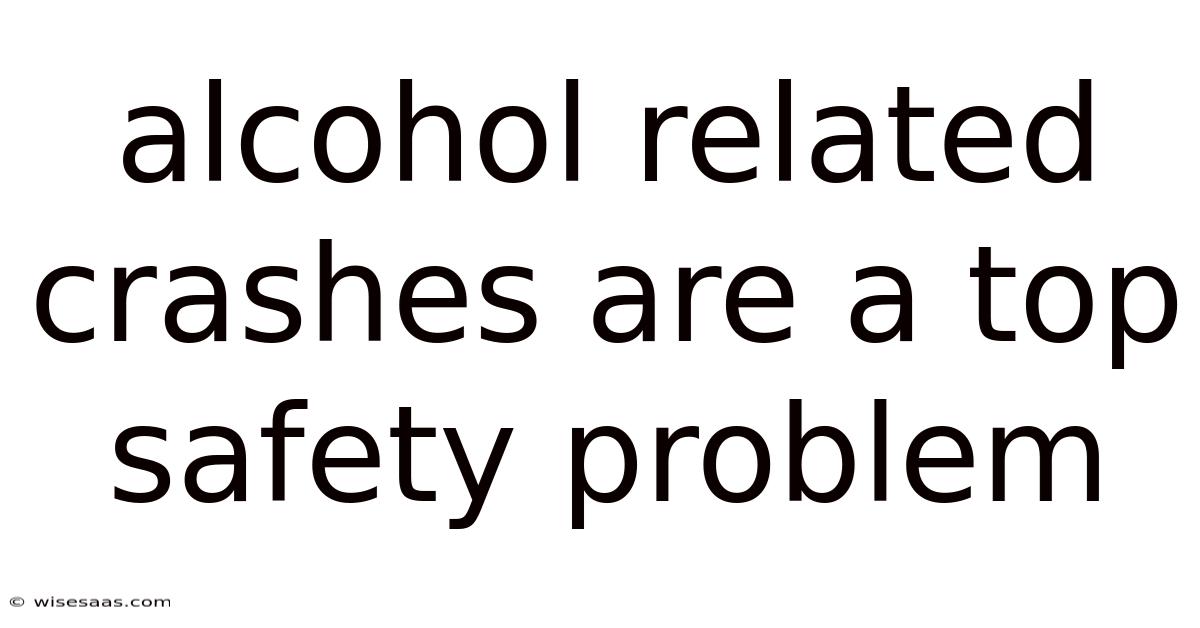 Alcohol Related Crashes Are A Top Safety Problem
