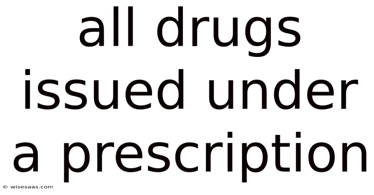 All Drugs Issued Under A Prescription
