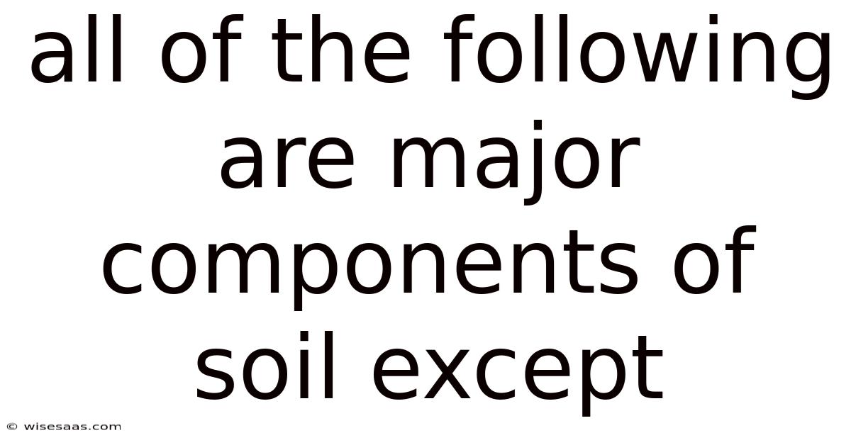 All Of The Following Are Major Components Of Soil Except