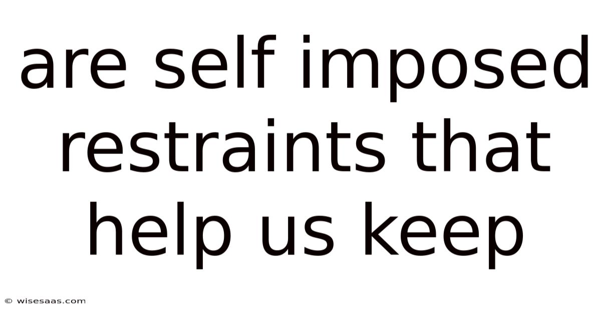 Are Self Imposed Restraints That Help Us Keep