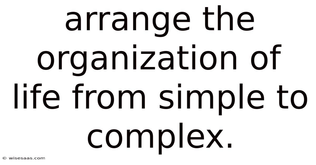 Arrange The Organization Of Life From Simple To Complex.