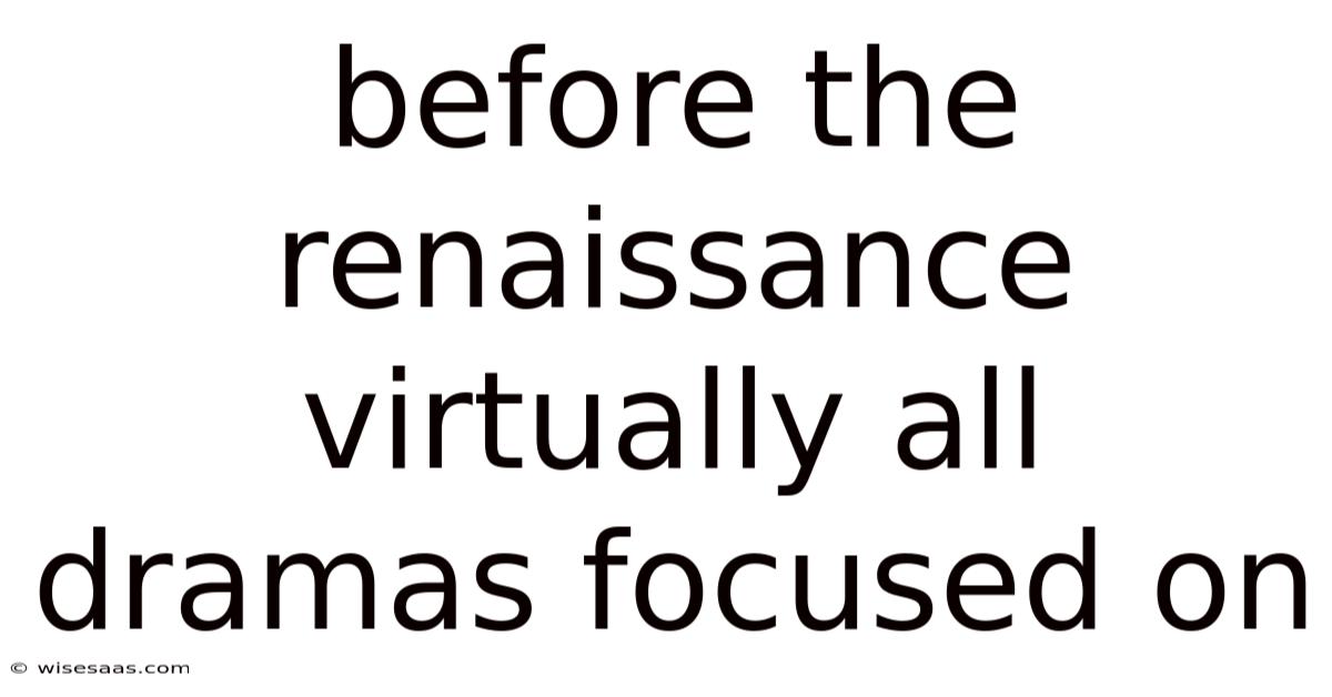 Before The Renaissance Virtually All Dramas Focused On