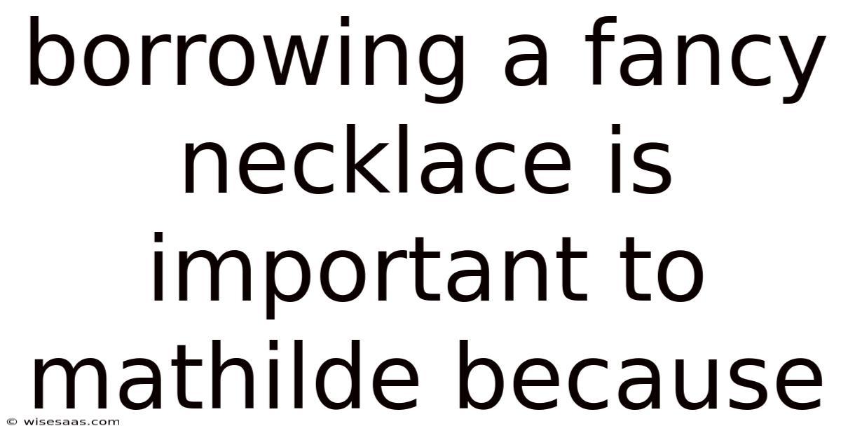 Borrowing A Fancy Necklace Is Important To Mathilde Because