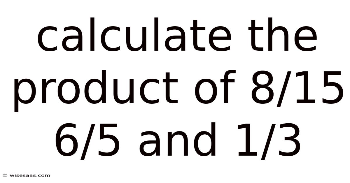 Calculate The Product Of 8/15 6/5 And 1/3