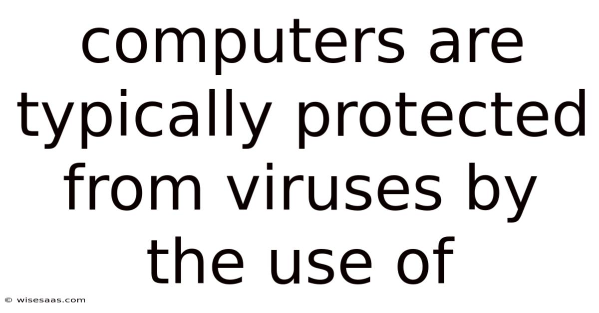 Computers Are Typically Protected From Viruses By The Use Of