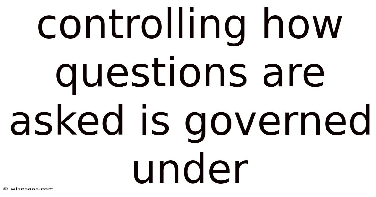 Controlling How Questions Are Asked Is Governed Under