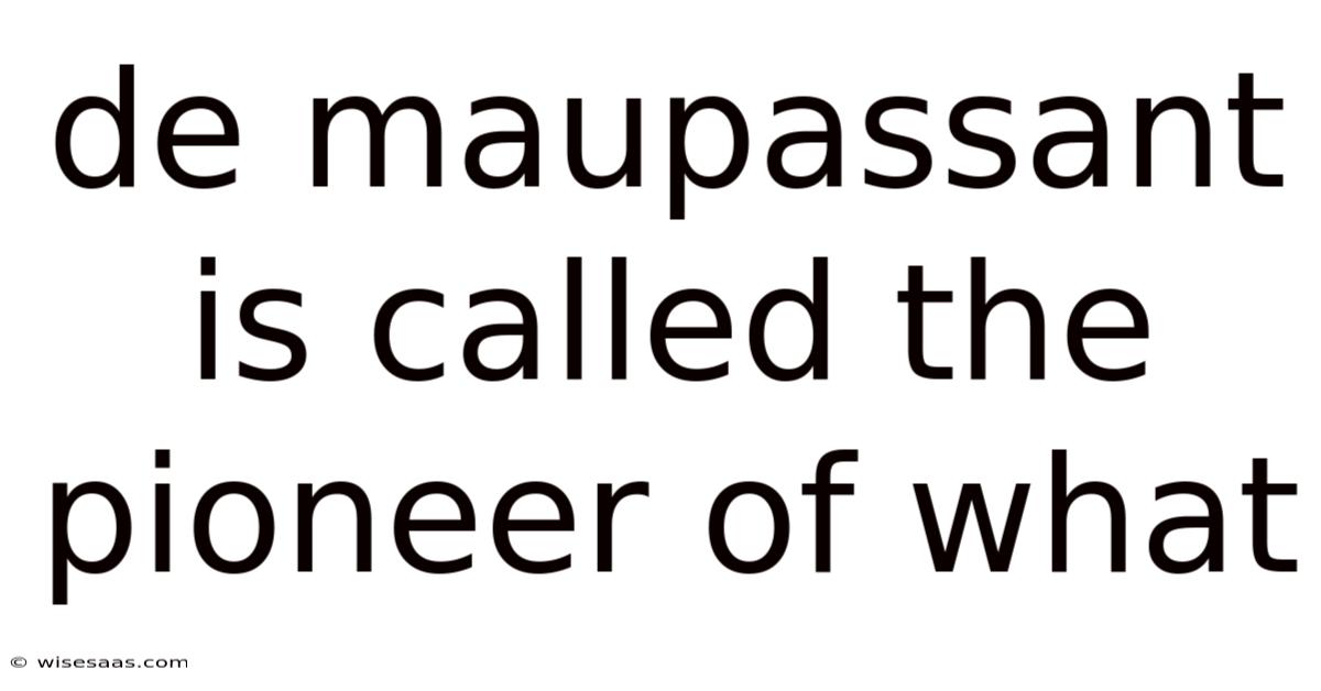 De Maupassant Is Called The Pioneer Of What