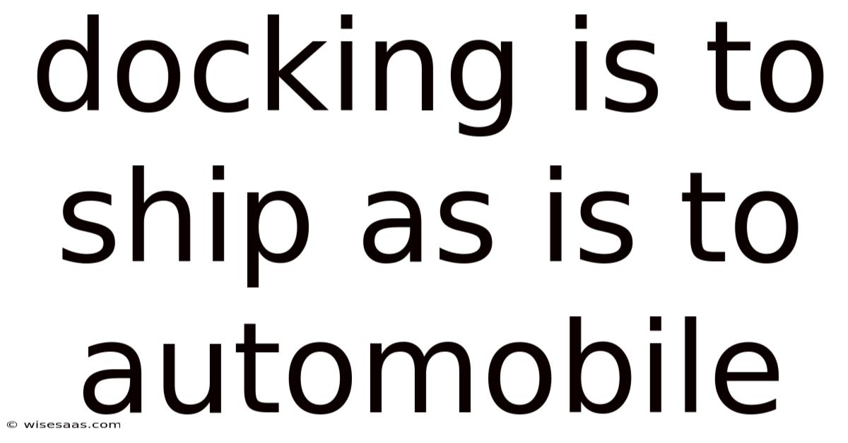 Docking Is To Ship As Is To Automobile