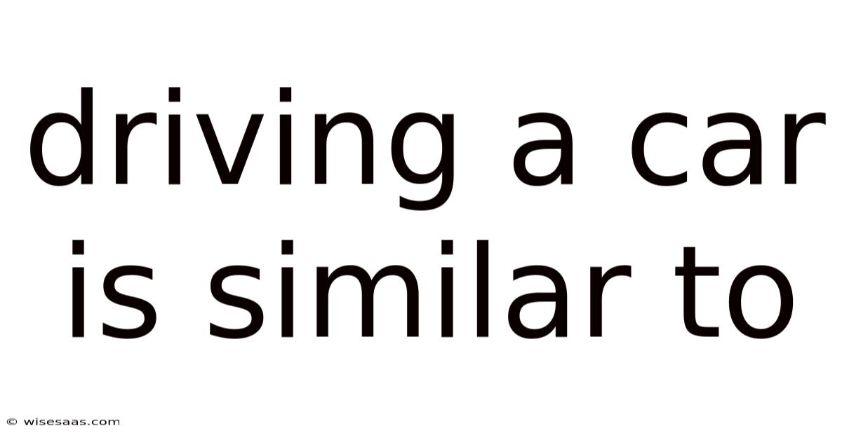 Driving A Car Is Similar To