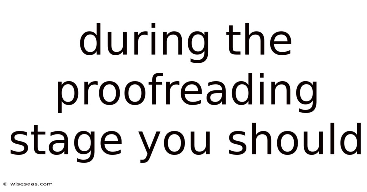 During The Proofreading Stage You Should