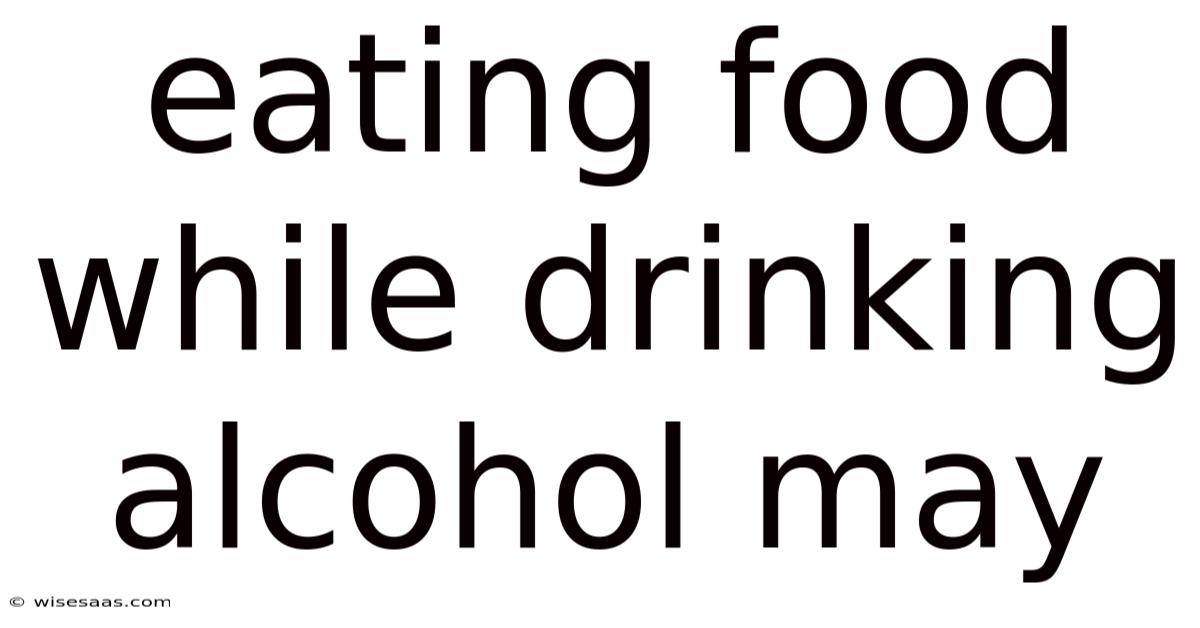 Eating Food While Drinking Alcohol May