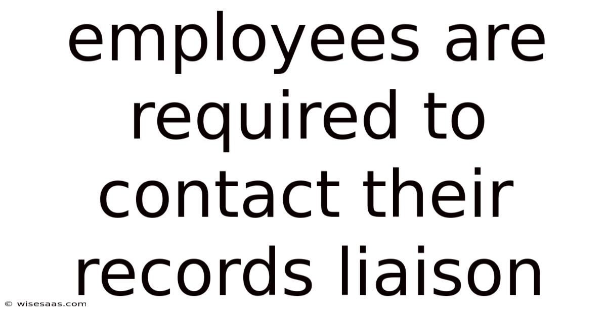 Employees Are Required To Contact Their Records Liaison