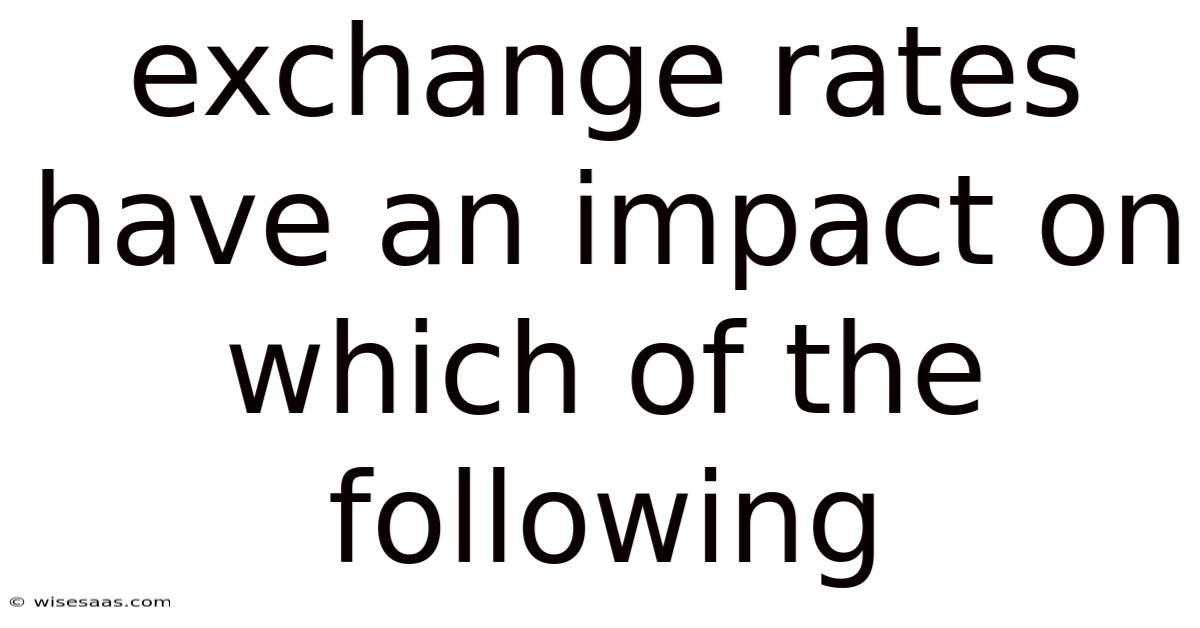 Exchange Rates Have An Impact On Which Of The Following