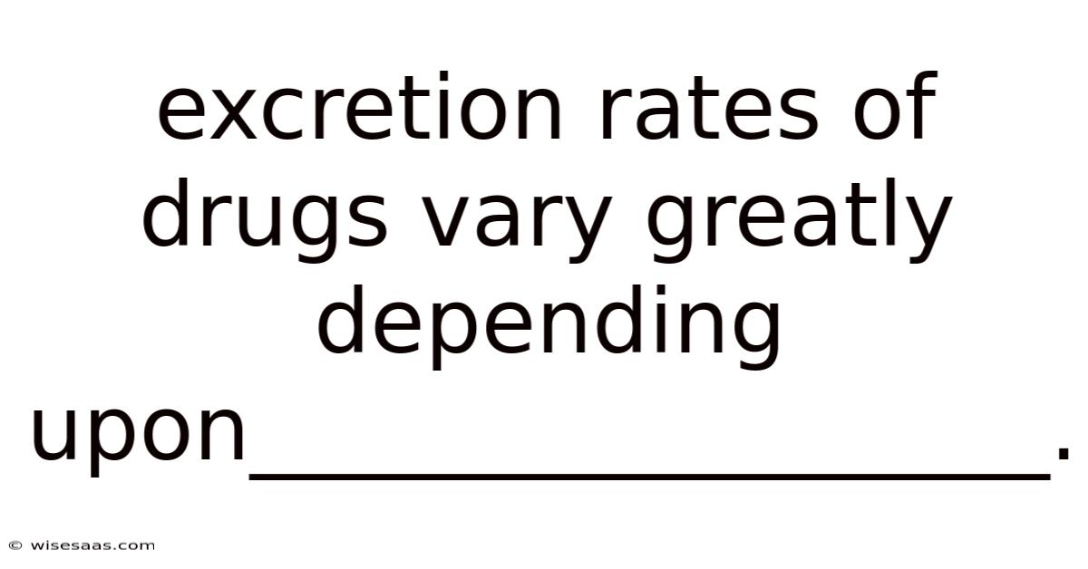 Excretion Rates Of Drugs Vary Greatly Depending Upon__________________.