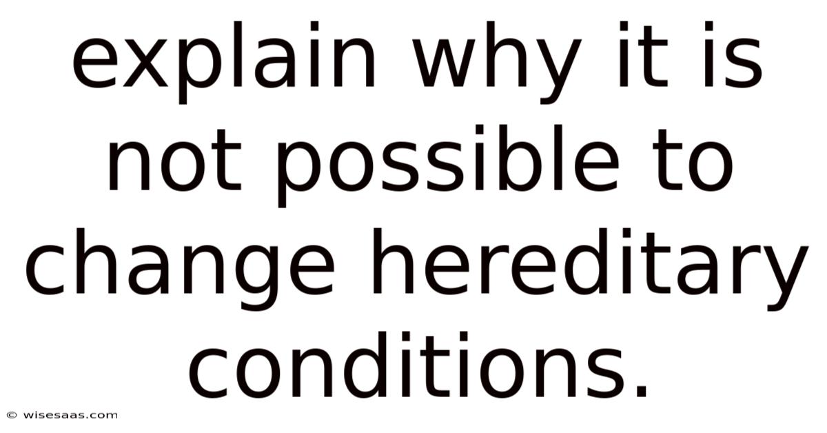 Explain Why It Is Not Possible To Change Hereditary Conditions.