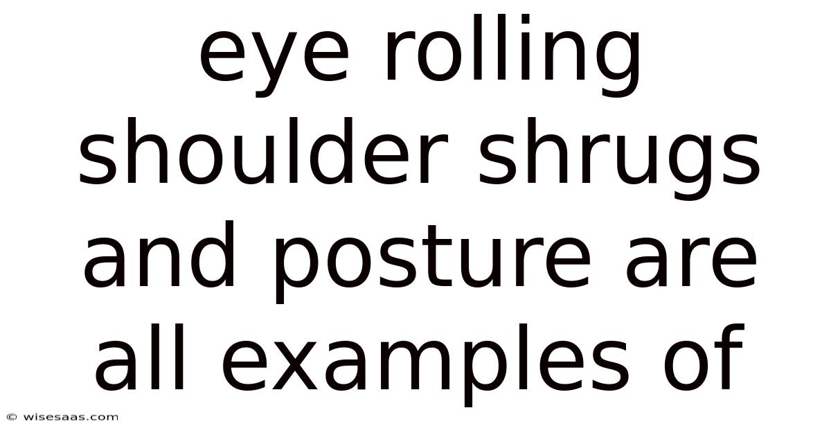 Eye Rolling Shoulder Shrugs And Posture Are All Examples Of