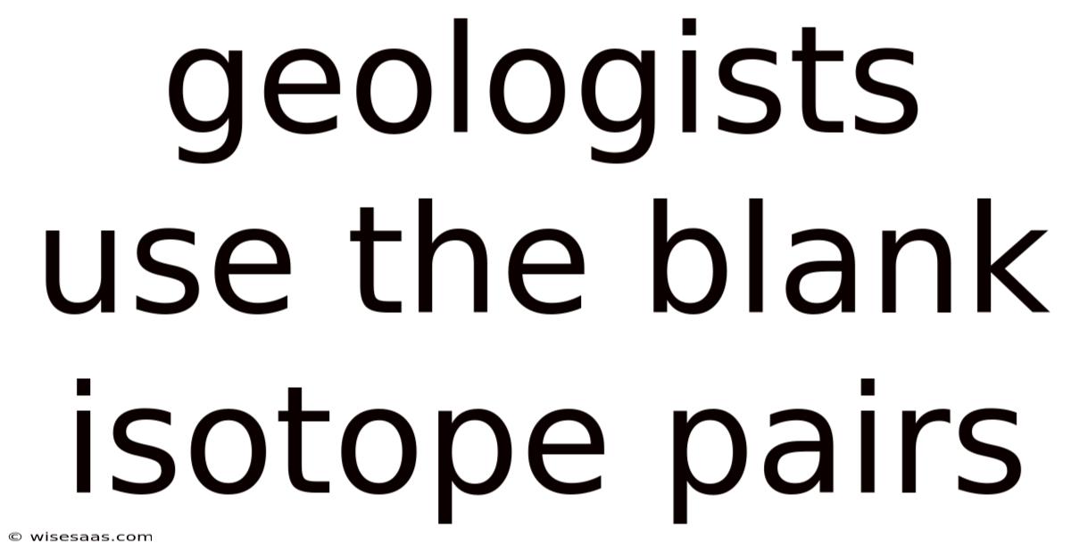 Geologists Use The Blank Isotope Pairs
