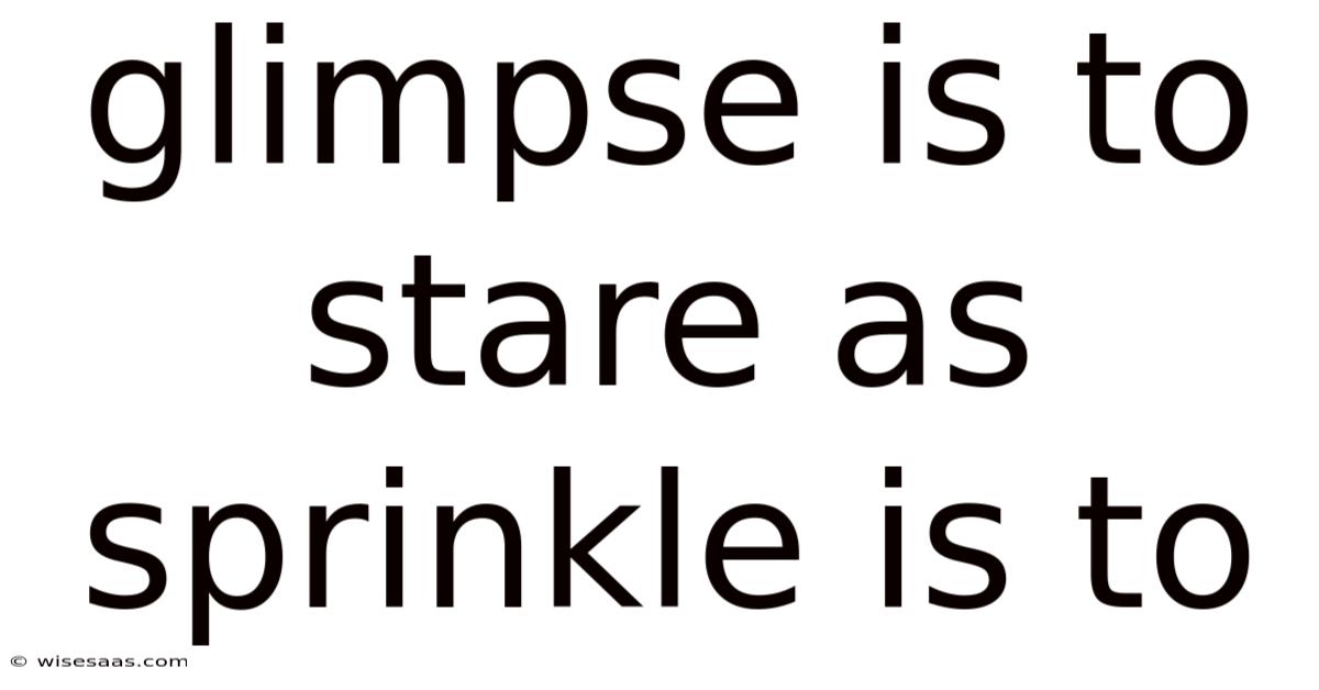 Glimpse Is To Stare As Sprinkle Is To