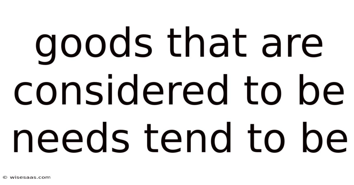 Goods That Are Considered To Be Needs Tend To Be