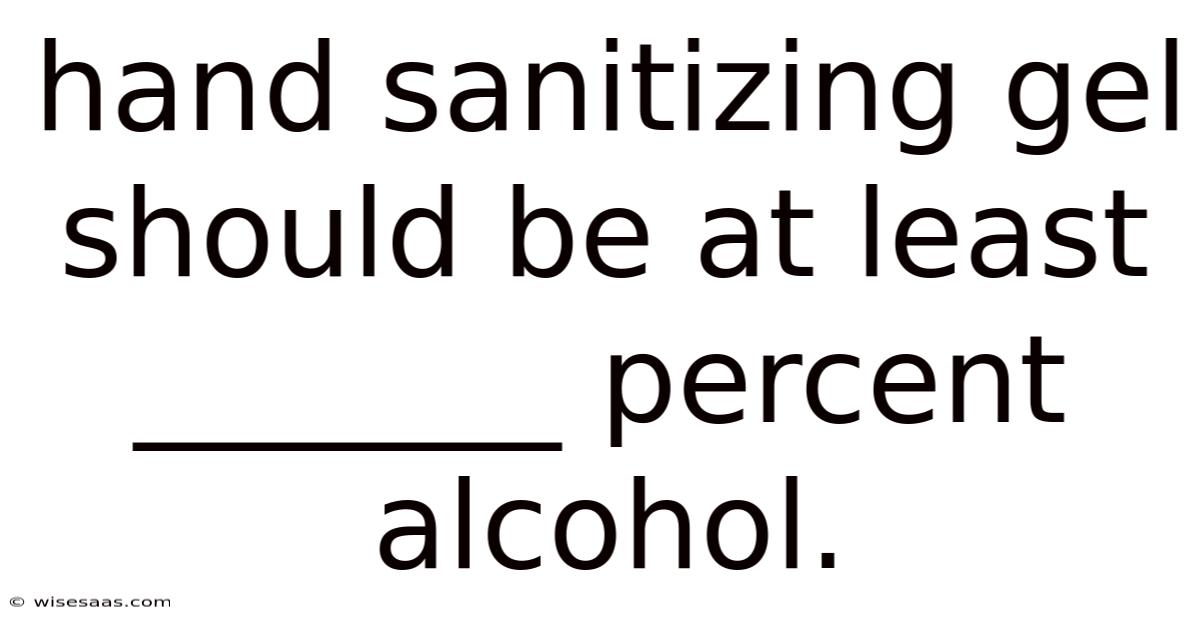 Hand Sanitizing Gel Should Be At Least _______ Percent Alcohol.