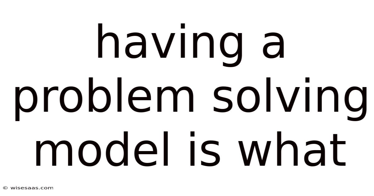Having A Problem Solving Model Is What