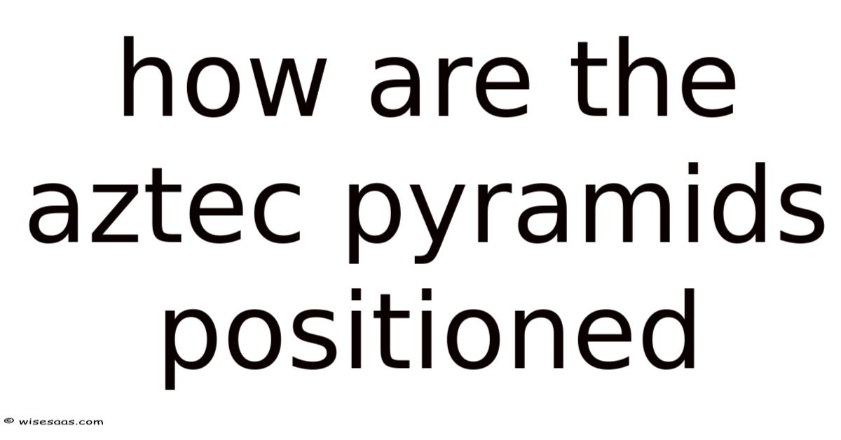 How Are The Aztec Pyramids Positioned