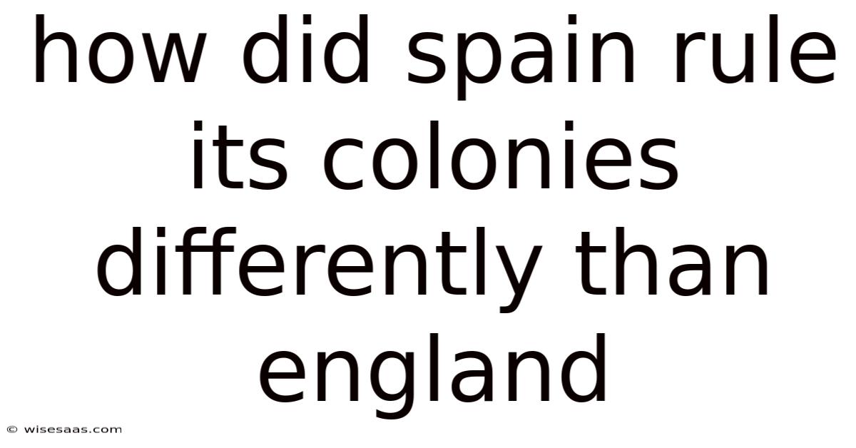 How Did Spain Rule Its Colonies Differently Than England