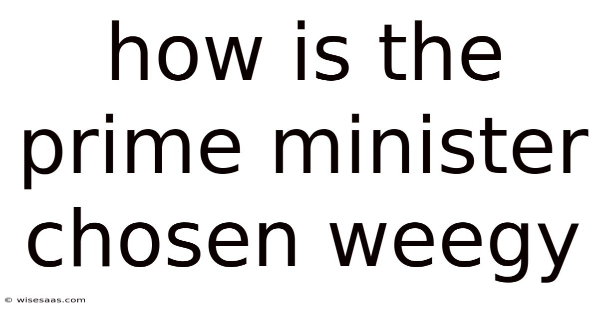 How Is The Prime Minister Chosen Weegy
