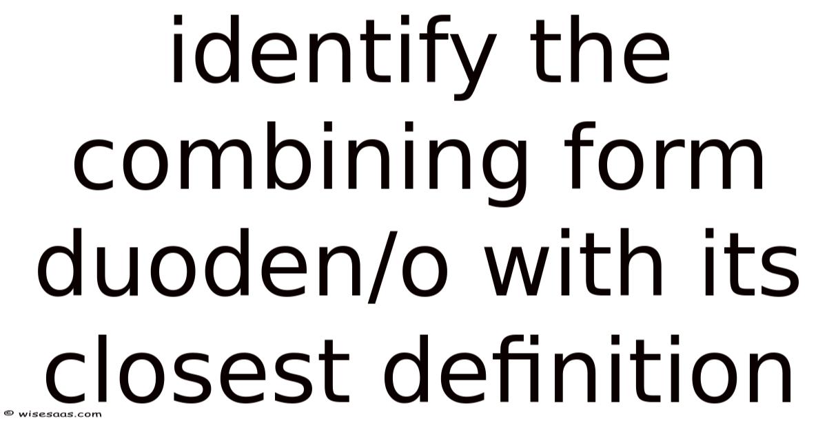 Identify The Combining Form Duoden/o With Its Closest Definition