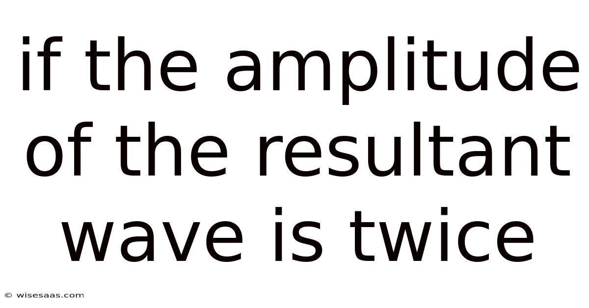 If The Amplitude Of The Resultant Wave Is Twice