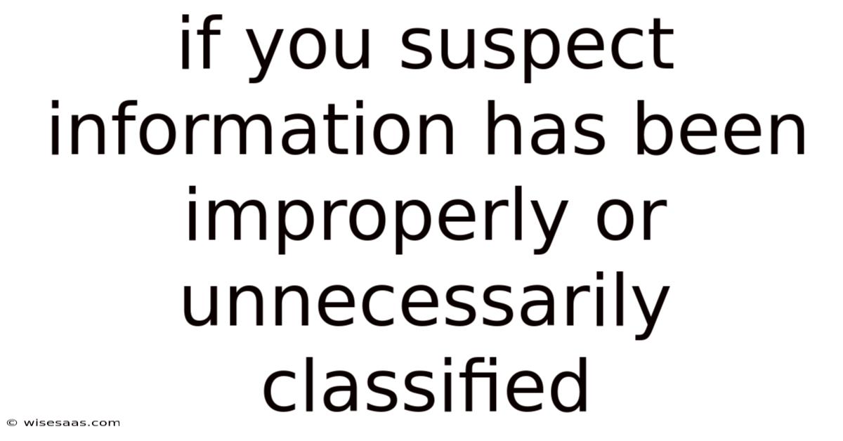 If You Suspect Information Has Been Improperly Or Unnecessarily Classified