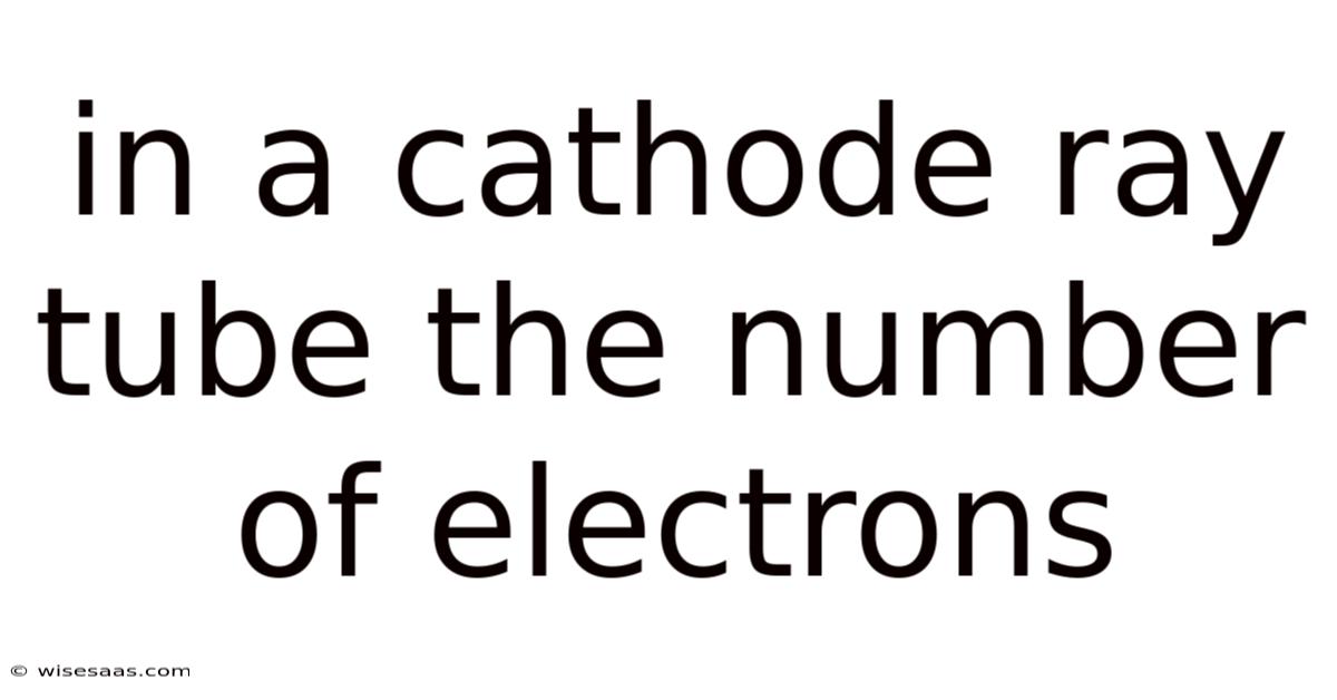 In A Cathode Ray Tube The Number Of Electrons