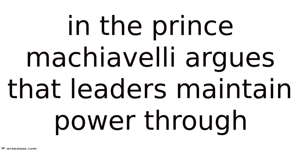 In The Prince Machiavelli Argues That Leaders Maintain Power Through