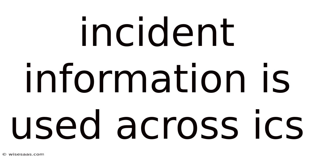 Incident Information Is Used Across Ics