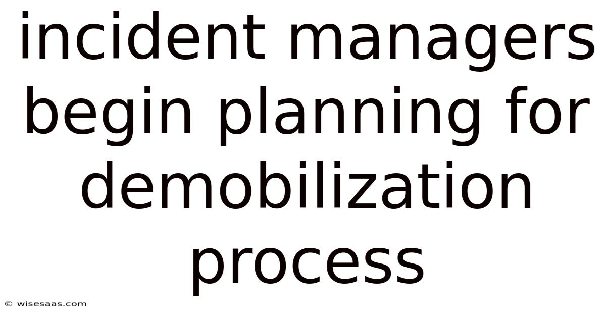 Incident Managers Begin Planning For Demobilization Process