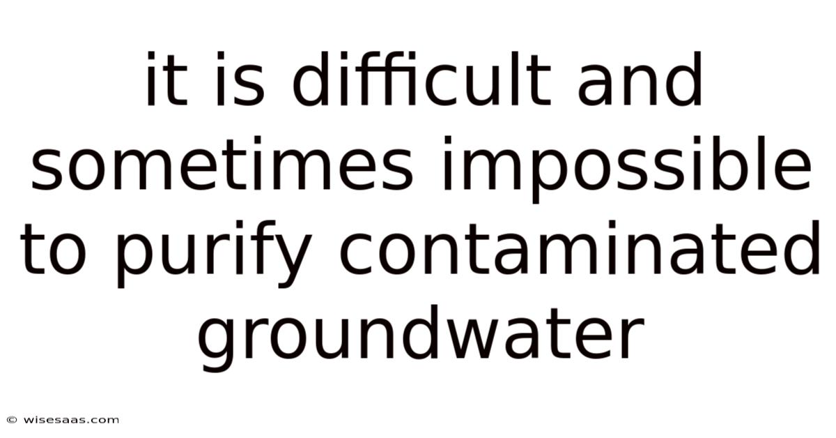 It Is Difficult And Sometimes Impossible To Purify Contaminated Groundwater