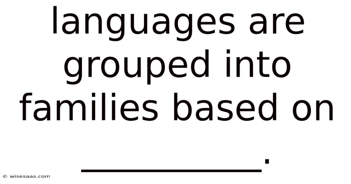 Languages Are Grouped Into Families Based On __________.