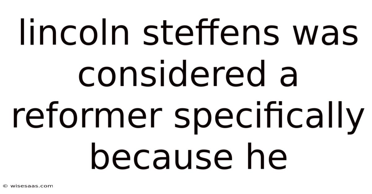 Lincoln Steffens Was Considered A Reformer Specifically Because He