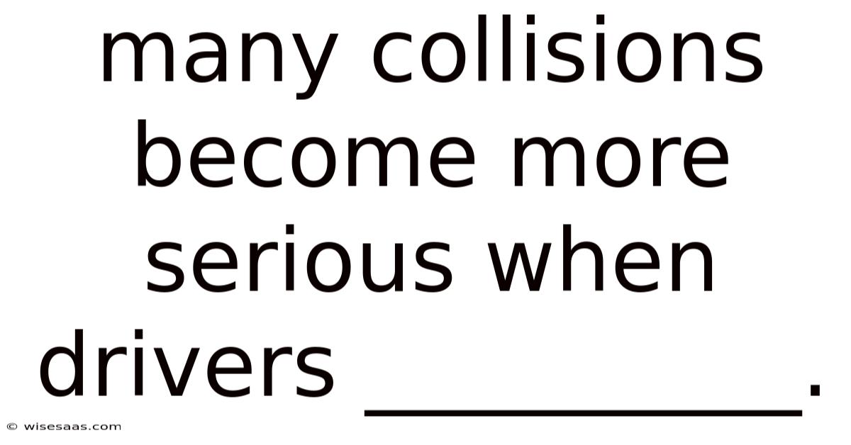Many Collisions Become More Serious When Drivers __________.