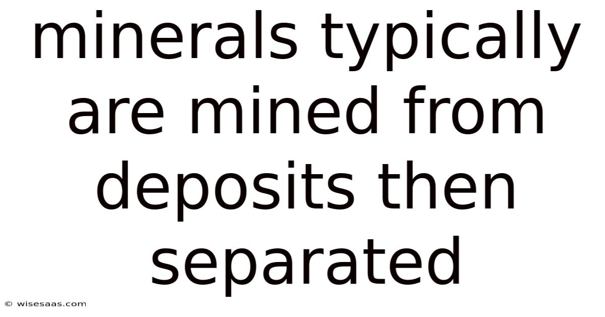 Minerals Typically Are Mined From Deposits Then Separated